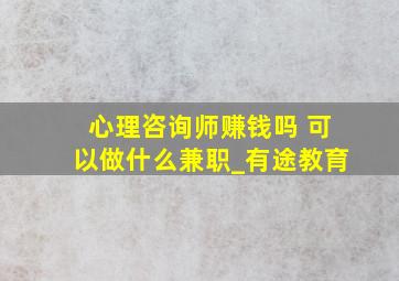 心理咨询师赚钱吗 可以做什么兼职_有途教育